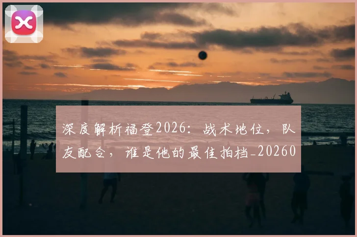 深度解析福登2026：战术地位，队友配合，谁是他的最佳拍档_20260707154543