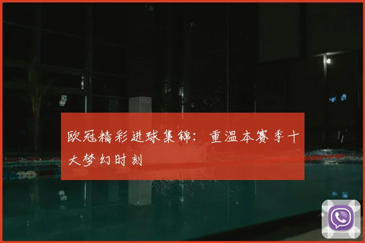 欧冠精彩进球集锦：重温本赛季十大梦幻时刻